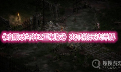 《暗黑破坏神2重制版》炎爪熊玩法详解