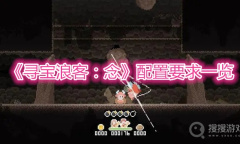 《寻宝浪客：念》配置要求一览