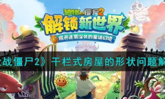 《植物大战僵尸2》干栏式房屋的形状问题解答一览