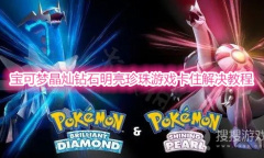 《宝可梦晶灿钻石明亮珍珠》游戏卡住怎么解决