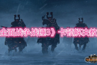 《全面战争战锤3》卡顿解决教程