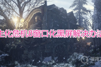 《生化危机8》窗口化黑屏怎么办