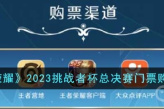 《王者荣耀》2023挑战者杯总决赛门票购买方法
