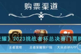 《王者荣耀》2023挑战者杯总决赛门票购买方法