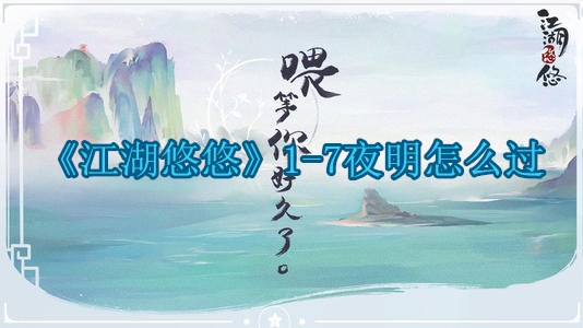 江湖悠悠1 7夜明怎么过 江湖悠悠1 7夜明任务完成攻略 搜搜游戏 江湖悠悠1 7夜明怎么过 江湖悠悠1 7夜明任务完成攻略 搜搜游戏