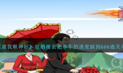 《就我眼神好》结婚接亲把单车的速度踩到666通关攻略