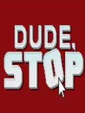 Dude, Stop