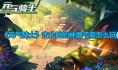 《元气骑士》古大陆的神器弓箭怎么玩