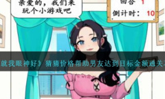 《就我眼神好》猜猜价格帮助男友达到目标金额通关方法