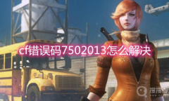 《cf》错误码7502013怎么解决