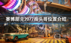 《赛博朋克2077》指头哥具体位置在哪