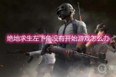 《绝地求生》左下角没有开始游戏怎么办