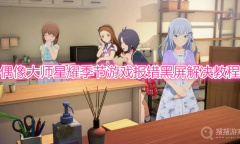 《偶像大师：星耀季节》游戏报错黑屏怎么解决