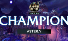 天道酬勤，ASTER.Y夺得《魔兽世界》2021极限冲层赛全球总冠军