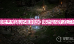 《暗黑破坏神2重制版》打造最强刺客详解