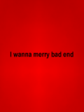 I wanna merry bad end