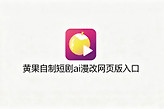 黄果自制短剧ai漫改网页版入口 黄果ai自制魔改短剧网站地址链接