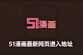 51漫画最新网页进入地址 51漫画韩漫网页在线看入口