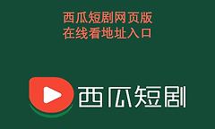 西瓜短剧网页版在线看地址入口 西瓜短剧真人魔改版最新网址链接
