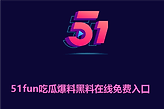 51fun吃瓜爆料黑料在线免费入口 51吃瓜网黑料爆料最新入口
