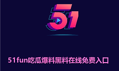 51fun吃瓜爆料黑料在线免费入口 51吃瓜网黑料爆料最新入口
