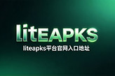 liteapks平台官网入口地址 liteapks游戏官网直接进入最新链接