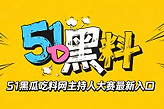 51黑瓜吃料网主持人大赛最新入口 黑料吃瓜51今日吃瓜每日主题大赛在线看